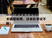 极速比分-Scout赛事官方发布战术调整新规，日本队争议不断！的简单介绍